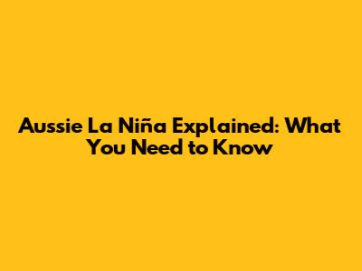 Aussie La Niña Explained: What You Need to Know