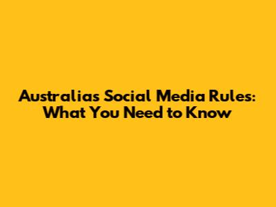 Australia's Social Media Rules: What You Need to Know