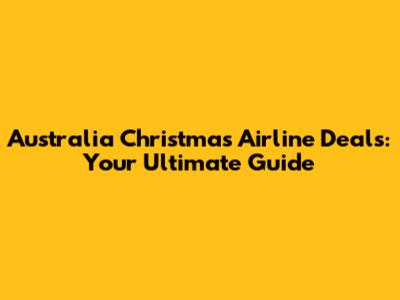 Australia Christmas Airline Deals: Your Ultimate Guide