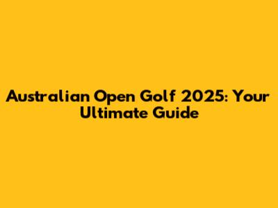 Australian Open Golf 2025: Your Ultimate Guide