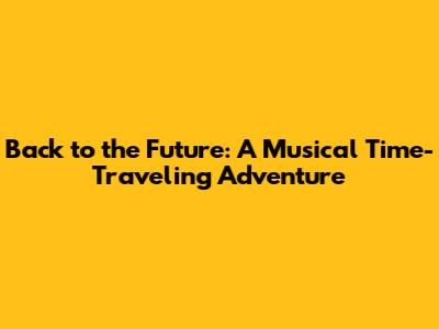 Back to the Future: A Musical Time-Traveling Adventure