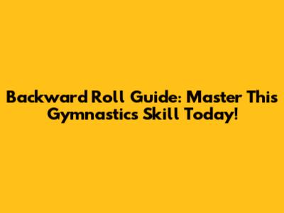 Backward Roll Guide: Master This Gymnastics Skill Today!
