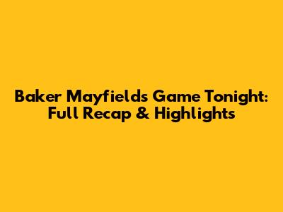 Baker Mayfield's Game Tonight: Full Recap & Highlights