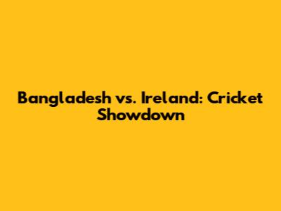Bangladesh vs. Ireland: Cricket Showdown