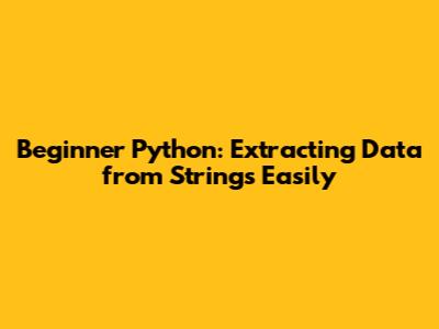 Beginner Python: Extracting Data from Strings Easily