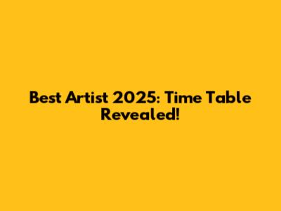 Best Artist 2025: Time Table Revealed!