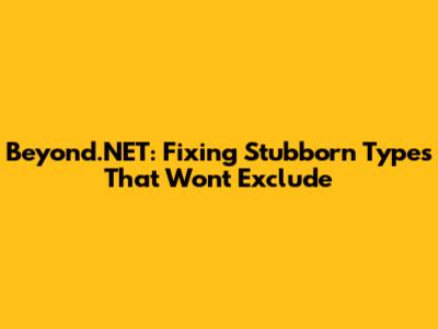 Beyond.NET: Fixing Stubborn Types That Won't Exclude