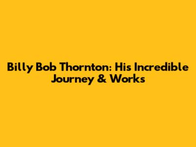 Billy Bob Thornton: His Incredible Journey & Works