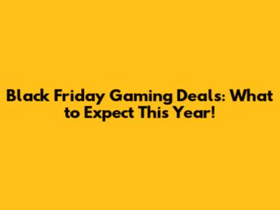 Black Friday Gaming Deals: What to Expect This Year!