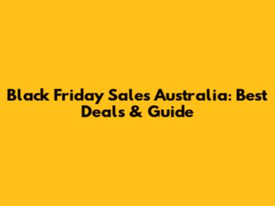 Black Friday Sales Australia: Best Deals & Guide