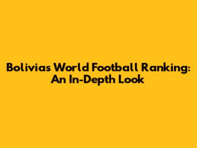 Bolivia's World Football Ranking: An In-Depth Look