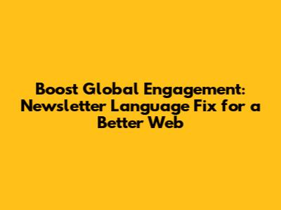Boost Global Engagement: Newsletter Language Fix for a Better Web