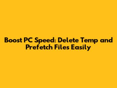 Boost PC Speed: Delete Temp and Prefetch Files Easily