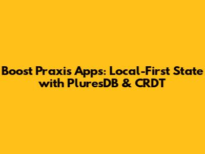 Boost Praxis Apps: Local-First State with PluresDB & CRDT