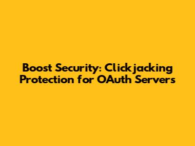 Boost Security: Clickjacking Protection for OAuth Servers
