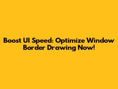 Boost UI Speed: Optimize Window Border Drawing Now!