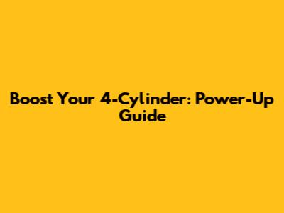 Boost Your 4-Cylinder: Power-Up Guide