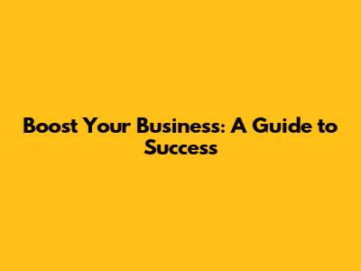 Boost Your Business: A Guide to Success