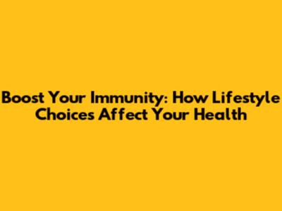 Boost Your Immunity: How Lifestyle Choices Affect Your Health