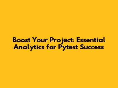 Boost Your Project: Essential Analytics for Pytest Success