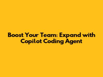 Boost Your Team: Expand with Copilot Coding Agent