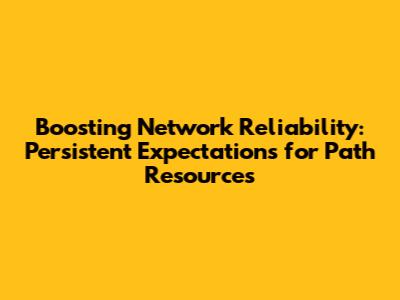 Boosting Network Reliability: Persistent Expectations for Path Resources