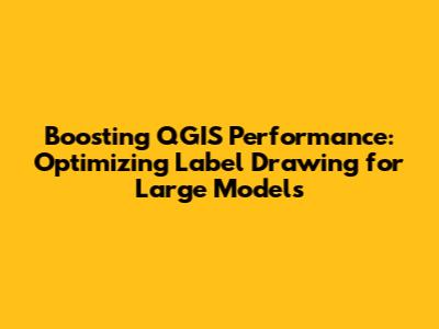 Boosting QGIS Performance: Optimizing Label Drawing for Large Models