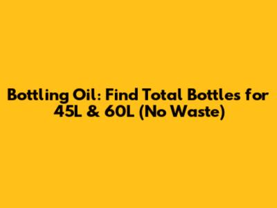 Bottling Oil: Find Total Bottles for 45L & 60L (No Waste)