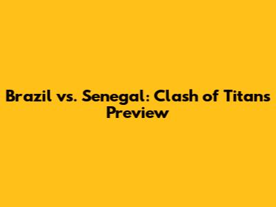 Brazil vs. Senegal: Clash of Titans Preview