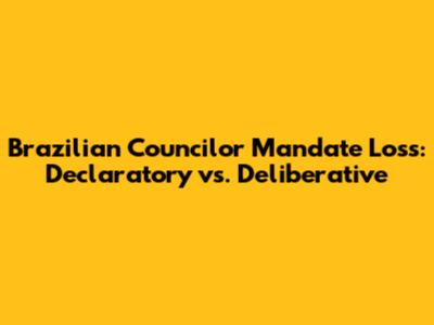 Brazilian Councilor Mandate Loss: Declaratory vs. Deliberative
