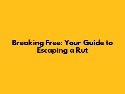 Breaking Free: Your Guide to Escaping a Rut