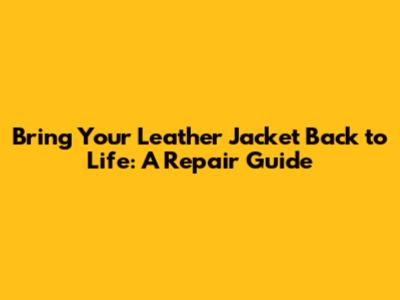 Bring Your Leather Jacket Back to Life: A Repair Guide