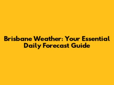Brisbane Weather: Your Essential Daily Forecast Guide