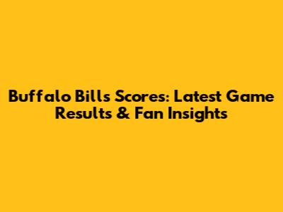 Buffalo Bills Scores: Latest Game Results & Fan Insights