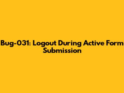 Bug-031: Logout During Active Form Submission