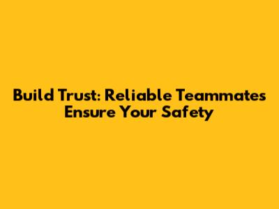 Build Trust: Reliable Teammates Ensure Your Safety