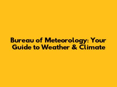 Bureau of Meteorology: Your Guide to Weather & Climate