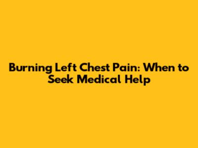 Burning Left Chest Pain: When to Seek Medical Help