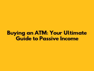 Buying an ATM: Your Ultimate Guide to Passive Income