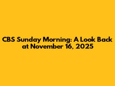 CBS Sunday Morning: A Look Back at November 16, 2025