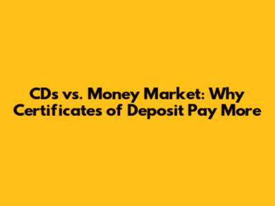 CDs vs. Money Market: Why Certificates of Deposit Pay More
