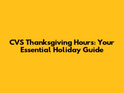 CVS Thanksgiving Hours: Your Essential Holiday Guide