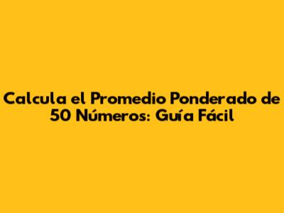 Calcula el Promedio Ponderado de 50 Números: Guía Fácil