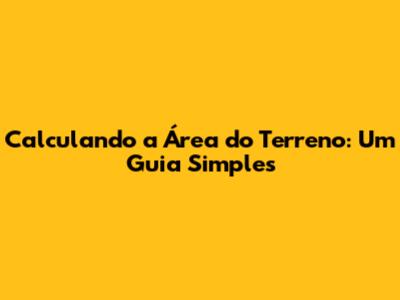 Calculando a Área do Terreno: Um Guia Simples
