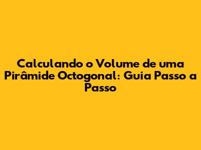 Calculando o Volume de uma Pirâmide Octogonal: Guia Passo a Passo