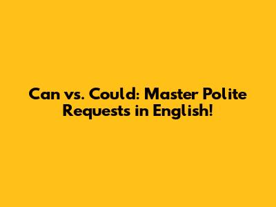 Can vs. Could: Master Polite Requests in English!