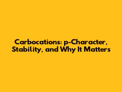 Carbocations: p-Character, Stability, and Why It Matters