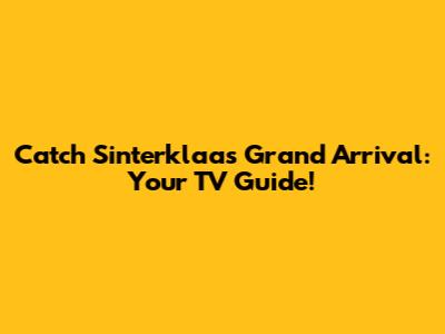 Catch Sinterklaas' Grand Arrival: Your TV Guide!