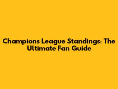 Champions League Standings: The Ultimate Fan Guide