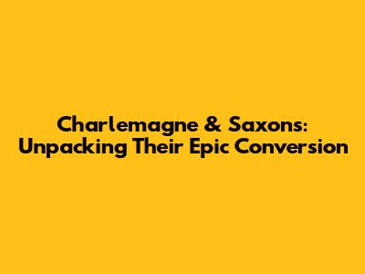 Charlemagne & Saxons: Unpacking Their Epic Conversion
